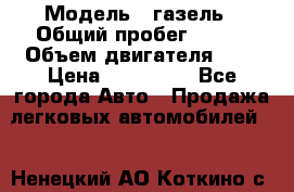  › Модель ­ газель › Общий пробег ­ 143 › Объем двигателя ­ 3 › Цена ­ 463 000 - Все города Авто » Продажа легковых автомобилей   . Ненецкий АО,Коткино с.